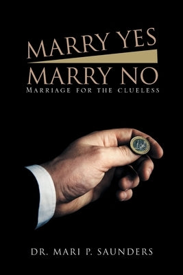 Marry Yes Marry No: Marriage for the Clueless by Saunders, Mari P.
