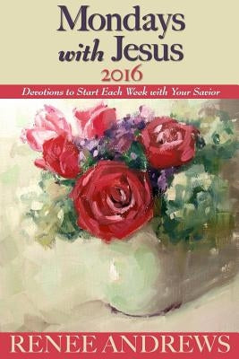 Mondays with Jesus 2016: Devotions to Begin Each Week of the Year by Andrews, Renee