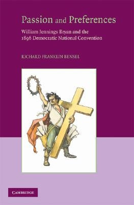 Passion and Preferences: William Jennings Bryan and the 1896 Democratic Convention by Bensel, Richard Franklin