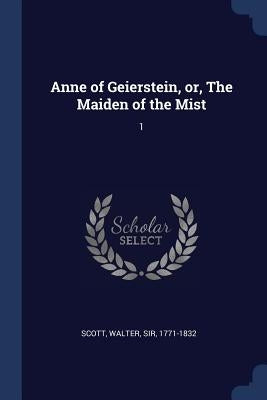 Anne of Geierstein, or, The Maiden of the Mist: 1 by Scott, Walter
