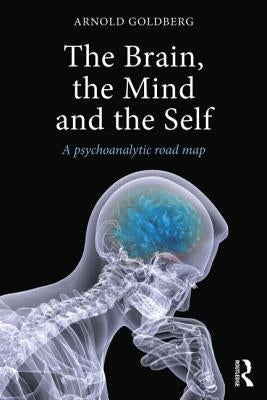 The Brain, the Mind and the Self: A Psychoanalytic Road Map by Goldberg, Arnold