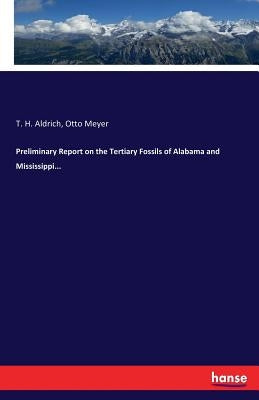 Preliminary Report on the Tertiary Fossils of Alabama and Mississippi... by Aldrich, T. H.
