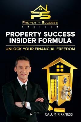 Property Success Insider Formula: Unlock Your Financial Freedom by Kirkness, Calum