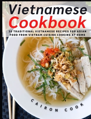 Vietnamese Cookbook: 30 Traditional Vietnamese Recipes for Asian Food from Vietnam Cuisine Cooking at Home by Cook, Cairon