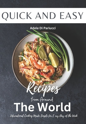 Quick and Easy Recipes from Around the World: International Cooking Made Simple for Every Day of the Week by Pariucci, Adele Di