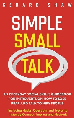 Simple Small Talk: An Everyday Social Skills Guidebook for Introverts on How to Lose Fear and Talk to New People. Including Hacks, Questi by Shaw, Gerard