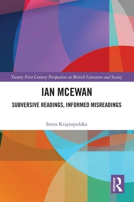 Ian McEwan: Subversive Readings, Informed Misreadings by Księżopolska, Irena