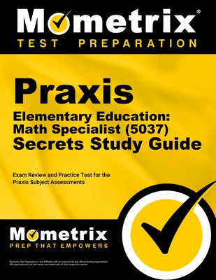 Praxis Elementary Education: Math Specialist (5037) Secrets Study Guide: Exam Review and Practice Test for the Praxis Subject Assessments by Mometrix