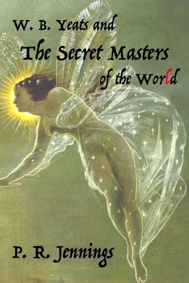 W. B Yeats and the Secret Masters of the World by Jennings, P. R.