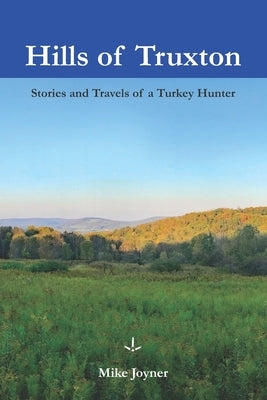 Hills of Truxton: Stories & Travels of a Turkey Hunter by Joyner, Mike