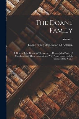 The Doane Family: I. Deacon John Doane, of Plymouth; Ii. Doctor John Done, of Maryland, and Their Descendants, With Notes Upon English F by Doane Family Association of America