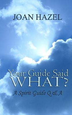 Your Guide Said What?: A Spirit Guide Q & A by Hazel, Joan