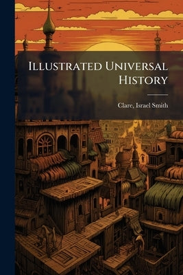 Illustrated Universal History by Clare, Israel Smith 1847- [From Old Cat