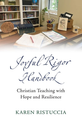 Joyful Rigor Handbook: Christian Teaching with Resilience and Hope by Ristuccia, Karen