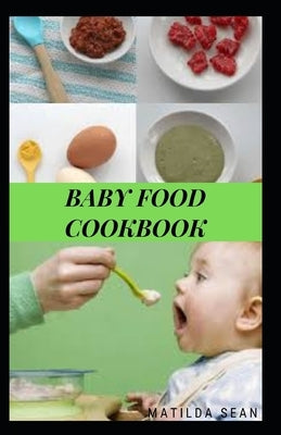 Baby Food Cookbook: Guides on how to start given solid food to your child for strong and healthy growth by Sean, Matilda