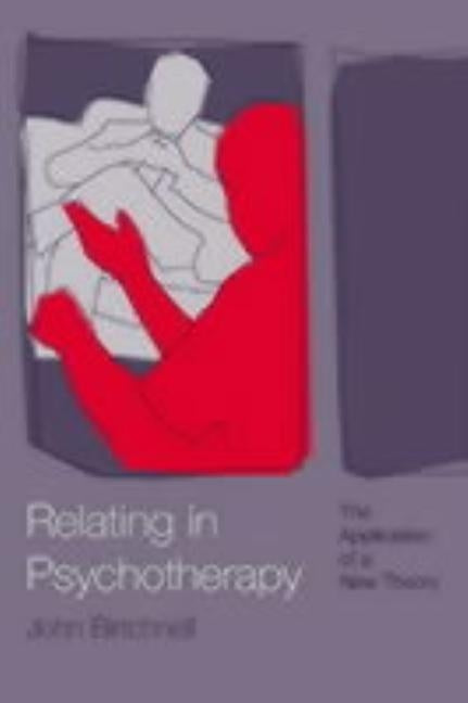 Relating in Psychotherapy: The Application of a New Theory by Birtchnell, John