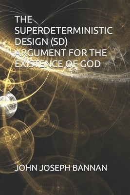 The Superdeterministic Design (Sd) Argument for the Existence of God by Bannan, John Joseph
