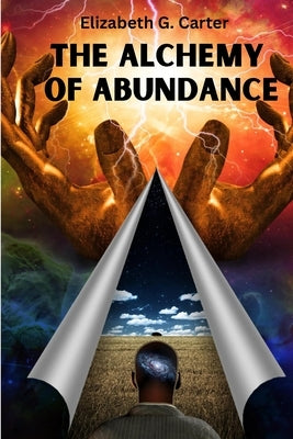 The Alchemy of Abundance: The Secret Key to Manifesting The Law of Attraction by Elizabeth G Carter