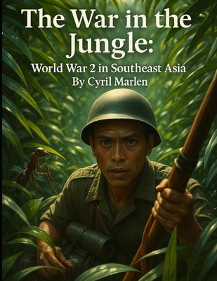 The War in the Jungle: World War 2 in Southeast Asia by Marlen, Cyril