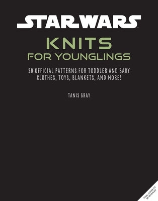 Star Wars: Knits for Younglings: 20 Official Patterns for Toddler and Baby Clothes, Toys, Blankets, and More! by Gray, Tanis