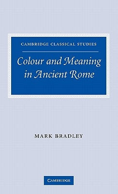 Colour and Meaning in Ancient Rome by Bradley, Mark