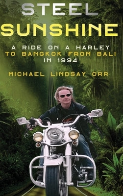Steel Sunshine: A Ride on a Harley to Bangkok from Bali in 1994 by Orr, Michael L.