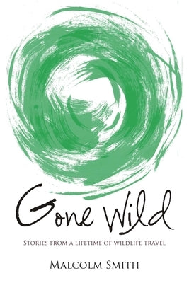 Gone Wild: Stories from a Lifetime of Wildlife Travel by Smith, Malcolm