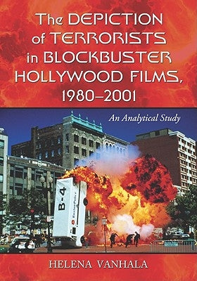 The Depiction of Terrorists in Blockbuster Hollywood Films, 1980-2001: An Analytical Study by Vanhala, Helena