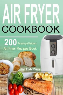 Air Fryer Cookbook: 200 Amazing & Delicious Air Fryer Recipes Book by Price, Tilda