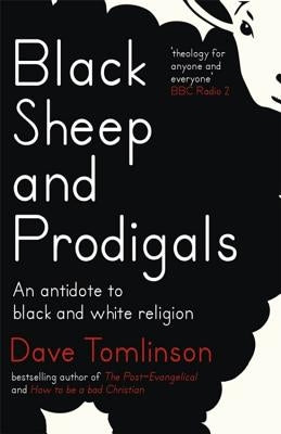 Black Sheep and Prodigals: An Antidote to Black and White Religion by Tomlinson, Dave