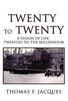 Twenty to Twenty: A Vision of Life: Twenties to the Millennium by Jacques, Thomas F.
