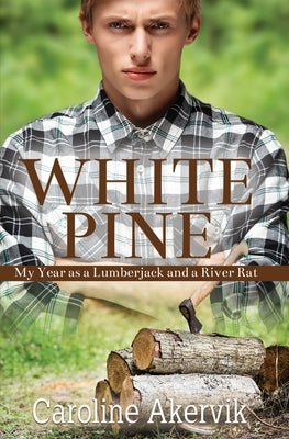 White Pine: My Year as a Lumberjack and a River Rat by Akervik, Caroline