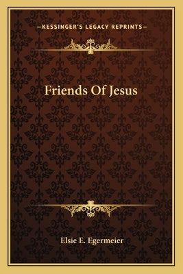 Friends Of Jesus by Egermeier, Elsie E.