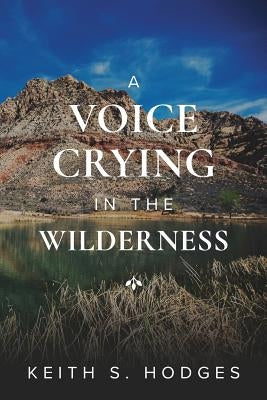A Voice Crying in the Wilderness: The Incredible Life & Ministry of John the Baptist by Hodges, Keith S.