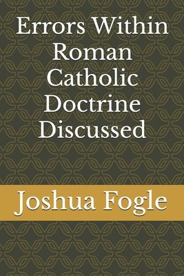 Errors Within Roman Catholic Doctrine Discussed by Fogle, Joshua a.