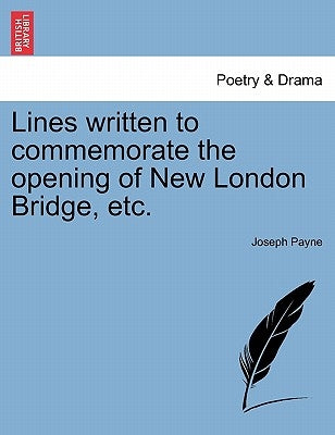 Lines Written to Commemorate the Opening of New London Bridge, Etc. by Payne, Joseph