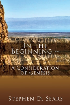 In the Beginning - A Consideration of Genesis by Sears, Stephen D.