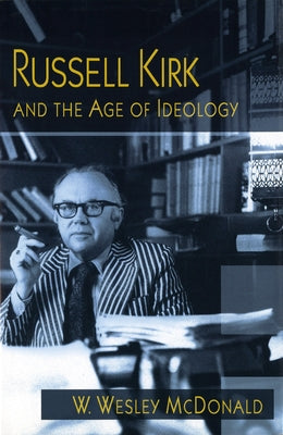 Russell Kirk and the Age of Ideology by McDonald, W. Wesley