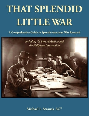 That Splendid Little War: A Comprehensive Guide to Spanish-American War Research Including the Boxer Rebellion and the Philippine Insurrection by Strauss, Michael