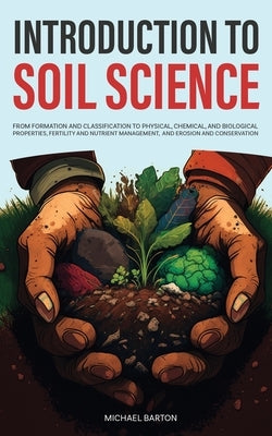 Introduction to Soil Science: From Formation and Classification to Physical, Chemical, and Biological Properties, Fertility and Nutrient Management, by Barton, Michael