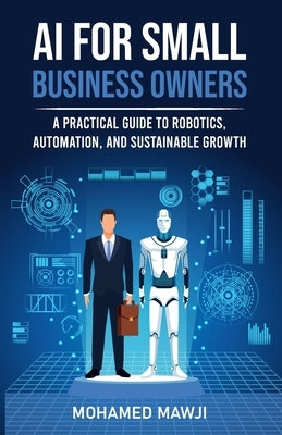 AI for Small Business Owners: A Practical Guide to Robotics, Automation, and Sustainable Growth by Mawji, Mohamed