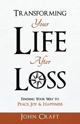 Transforming Your Life After Loss: Finding Your Way to Peace, Joy & Happiness by Craft, John