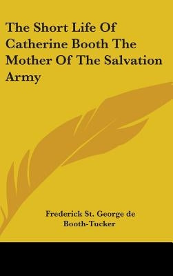 The Short Life Of Catherine Booth The Mother Of The Salvation Army by de Booth-Tucker, Frederick St George
