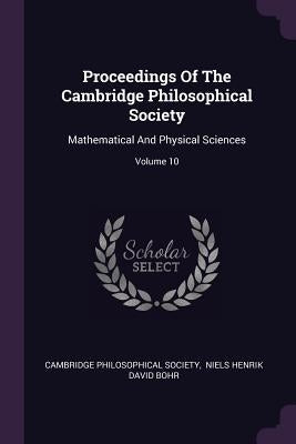 Proceedings Of The Cambridge Philosophical Society: Mathematical And Physical Sciences; Volume 10 by Society, Cambridge Philosophical