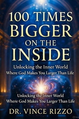 100 Times Bigger on the Inside: Unlocking the Inner World Where God Makes You Larger Than Life by Rizzo, Vince