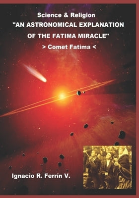 An Astronomical Explanation of the Fatima Miracle: Fatima Comet by Ferrín Ph. D., Ignacio R.