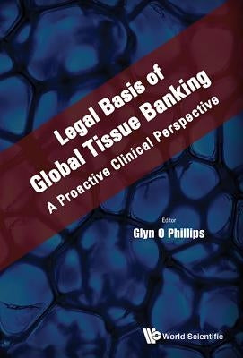 Legal Basis of Global Tissue Banking: A Proactive Clinical Perspective by Phillips, Glyn O.