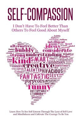 Self-Compassion - I Don't Have To Feel Better Than Others To Feel Good About Myself: Learn How To See Self Esteem Through The Lens Of Self-Love and Mi by Lindstrom, Simeon