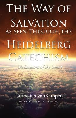 The way of Salvation as seen through the Heidelberg Catechism: Meditations Of The Heart by Vankempen, Cornelius