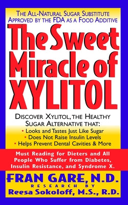 The Sweet Miracle of Xylitol: The All Natural Sugar Substitute Approved by the FDA as a Food Additive by Gare, Fran